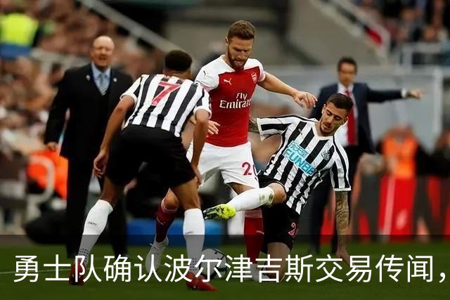 勇士队确认波尔津吉斯交易传闻，缺席状态仍将持续