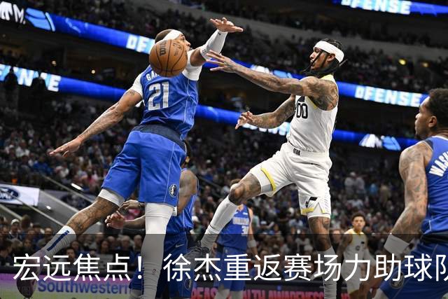 宏远焦点！徐杰重返赛场力助球队，教练任命引争议，徐昕惨淡数据成话题