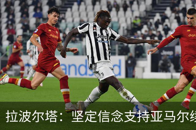 拉波尔塔：坚定信念支持亚马尔续约，巴萨底蕴绝不动摇